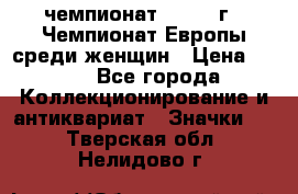 11.1) чемпионат : 1971 г - Чемпионат Европы среди женщин › Цена ­ 249 - Все города Коллекционирование и антиквариат » Значки   . Тверская обл.,Нелидово г.
